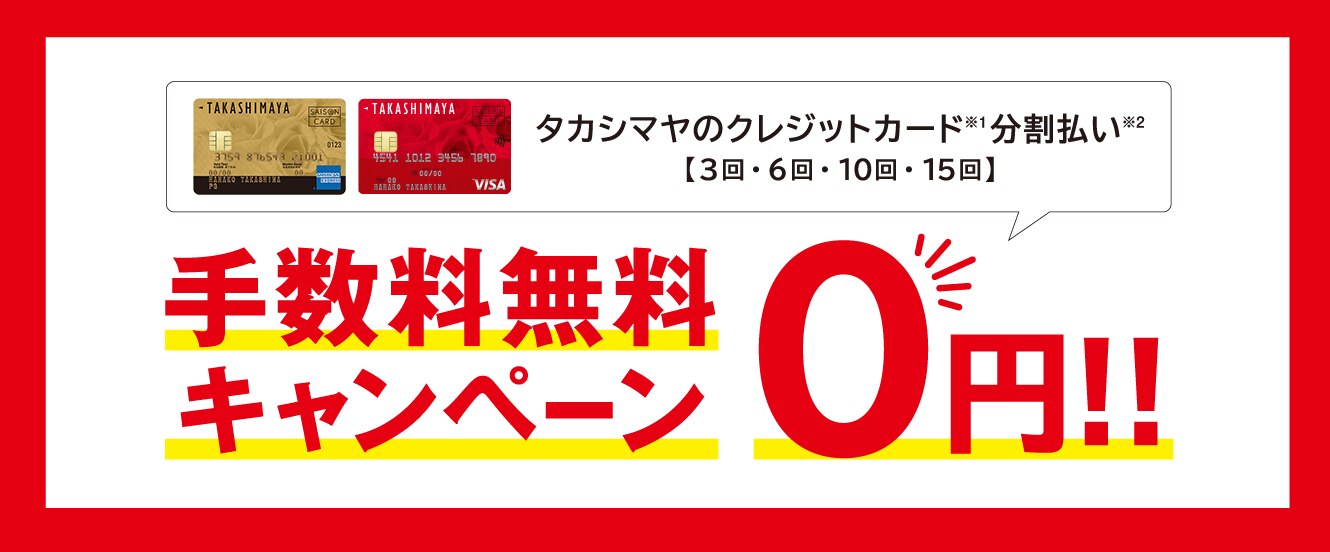 タカシマヤのクレジットカード（※1）分割払い（※2）【3回・6回・10回・15回】　手数料無料キャンペーン　O円！！