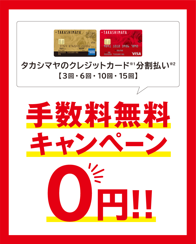 タカシマヤのクレジットカード（※1）分割払い（※2）【3回・6回・10回・15回】　手数料無料キャンペーン　O円！！