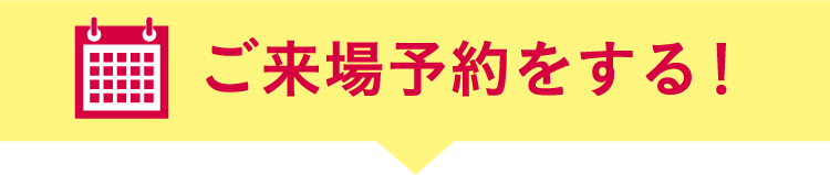 ご来場予約をする!