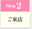 Step2 ご来店