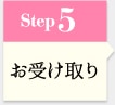 Step5 お受け取り