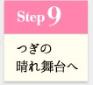 Step9 つぎの晴れ舞台へ