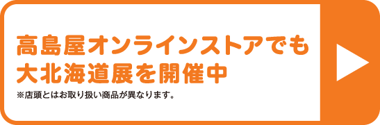 高島屋オンラインストアでも大北海道展を開催中 大北海道展 ※店頭とはお取り扱い商品が異なります。