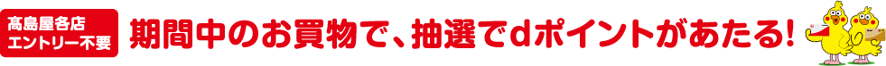 高島屋各店／エントリー不要 期間中のお買物で、抽選でdポイントがあたる！