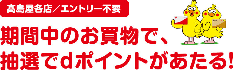 高島屋各店／エントリー不要 期間中のお買物で、抽選でdポイントがあたる！