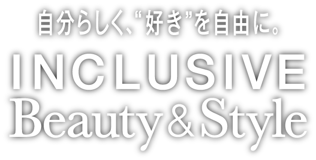 自分らしく、“好き”を自由に。 INCLUSIVE Beauty & Style
