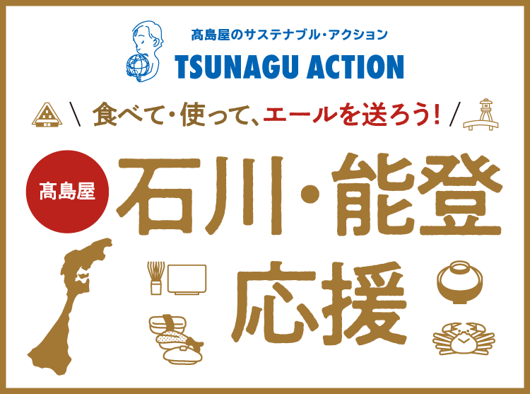 高島屋のサステナブル・アクション TSUNAGU ACTION 食べて・使って、エールを送ろう！高島屋 石川・能登応援