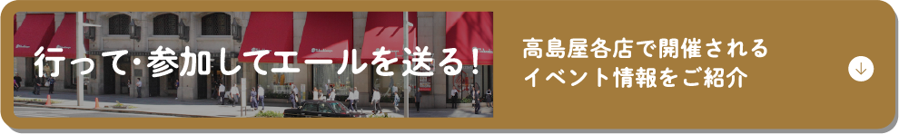 行って・参加してエールを送る!　高島屋各店で開催されるイベント情報をご紹介