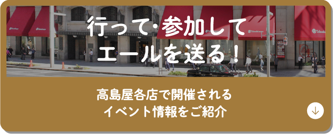行って・参加してエールを送る!　高島屋各店で開催されるイベント情報をご紹介