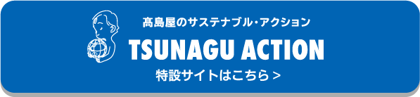 高島屋のサステナブル・アクション TSUNAGU ACTION 特設サイトはこちら