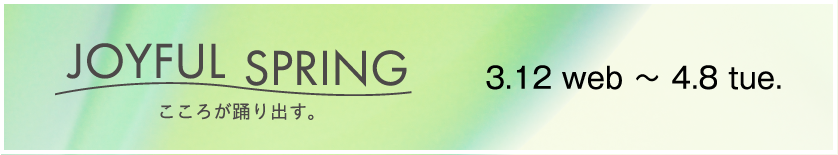 JOYFUL SPRING こころが踊りだす。 3.12web〜4.8tue.