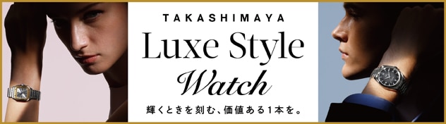 TAKASHIMAYA Luxe Style Watch 輝くときを刻む、価値ある1本を。