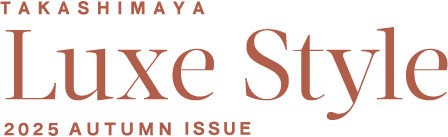 TAKASHIMAYA Luxe Style 2025 AUTUMN ISSUE