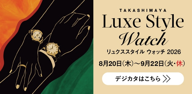 タカシマヤ リュクススタイル ウォッチ 2026 8月20日（木）〜9月22日（火・休） デジカタはこちら