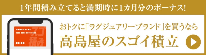 1年間積み立てると満期時に1カ月分のボーナス！ おトクに「ラグジュアリーブランド」を買うなら 高島屋のスゴイ積立