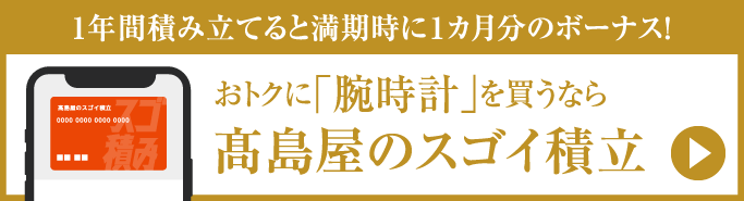 1年間積み立てると満期時に１カ月分のボーナス！ おトクに「腕時計」を買うなら高島屋のスゴイ積立