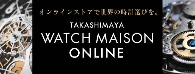 オンラインストアで世界の時計選びを。TAKASHIMAYA WATCH MAISON ONLINE