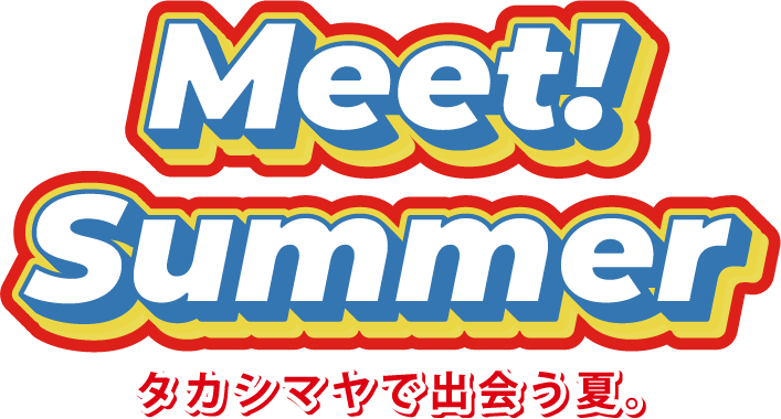 Meet! Summer タカシマヤで出会う夏。