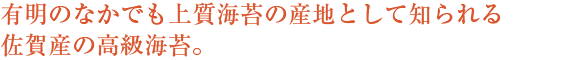 有明のなかでも上質海苔の産地として知られる佐賀産の高級海苔。