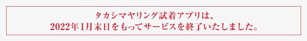 タカシマヤリング試着アプリは、2022年1月末日をもってサービスを終了いたしました。