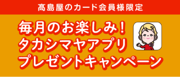 高島屋のカード会員様限定 毎月のお楽しみ！ タカシマヤアプリ プレゼントキャンペーン