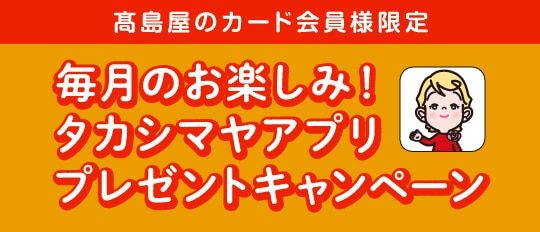 高島屋のカード会員様限定 毎月のお楽しみ！ タカシマヤアプリ プレゼントキャンペーン