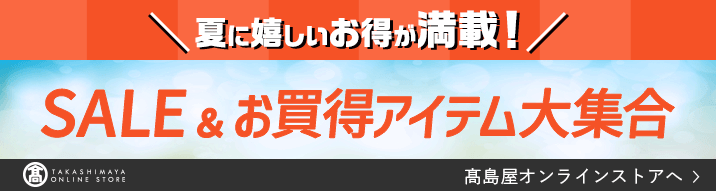 夏に嬉しいお得が満載！ SALE&お買得アイテム大集合 高島屋オンラインストアへ