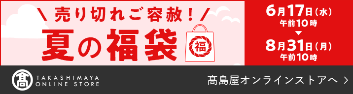 売り切れご容赦！ 夏の福袋 6月17日（水）午前10時〜8月31日（月）午前10時 高島屋オンラインストアへ