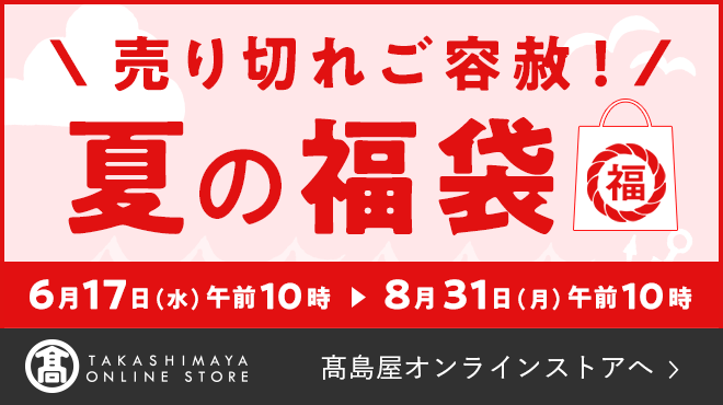 売り切れご容赦！ 夏の福袋 6月17日（水）午前10時〜8月31日（月）午前10時 高島屋オンラインストアへ
