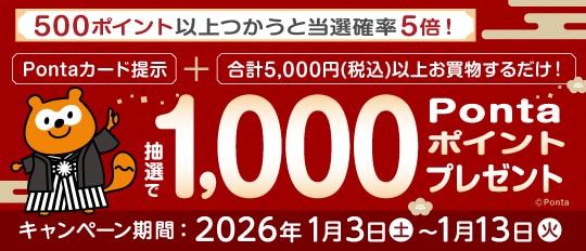 500ポイント以上つかうと当選確率5倍! Pontaカード提示+合計5,000円（税込）以上お買物するだけ! 抽選で1,000Pontaポイントプレゼント キャンペーン期間：2026年1月3日（土）〜1月13日（火）