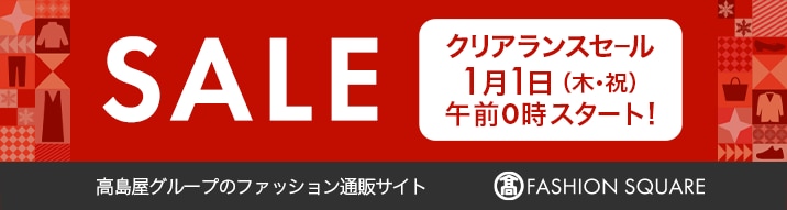 SALE クリアランスセール1月1日（木・祝）午前0時スタート！ 高島屋グループのファッション通販サイト FASHION SQUARE