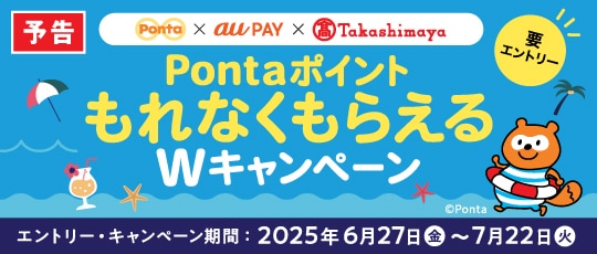「予告」Ponta×auPAY×高島屋 PontaポイントもれなくもらえるWキャンペーン エントリー・キャンペーン期間：2025年6月27日（金）〜7月22日（火）