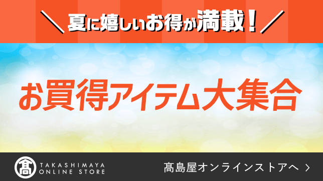 夏に嬉しいお得が満載！お買得アイテム大集合 高島屋オンラインストアへ