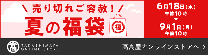 売り切れご容赦！夏の福袋 6月18日（水）午前10時〜9月1日（月）午前10時 高島屋オンラインストアへ
