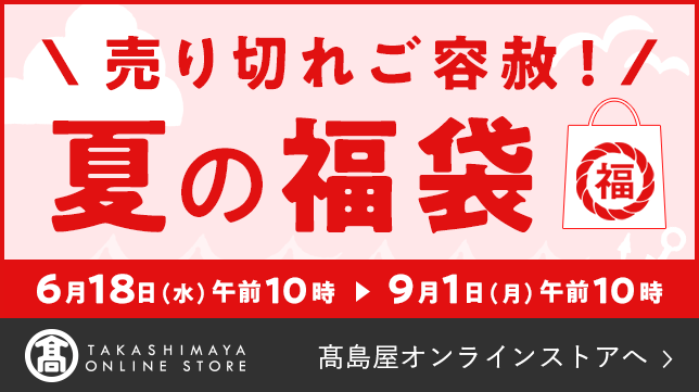 売り切れご容赦！夏の福袋 6月18日（水）午前10時〜9月1日（月）午前10時 高島屋オンラインストアへ