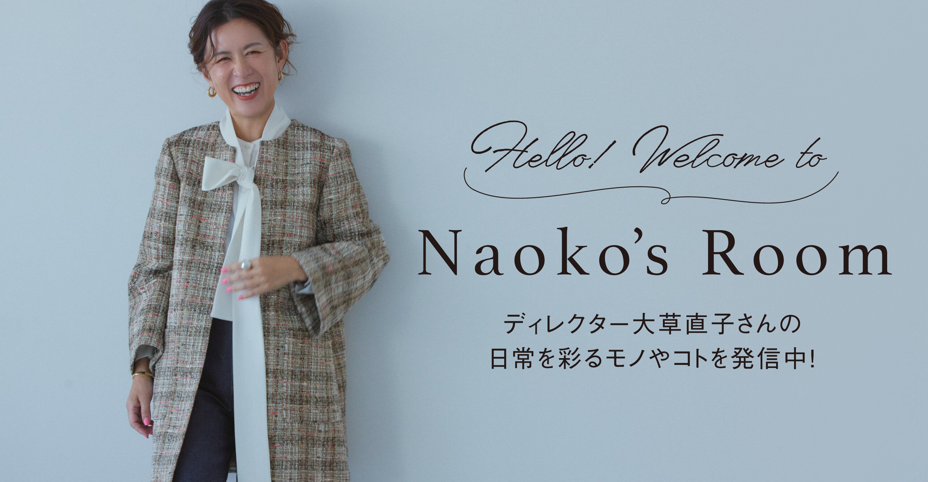 Hello! Welcome to Naoko's Room　ディレクター大草直子さんの日常を彩るモノやコトを発信中！