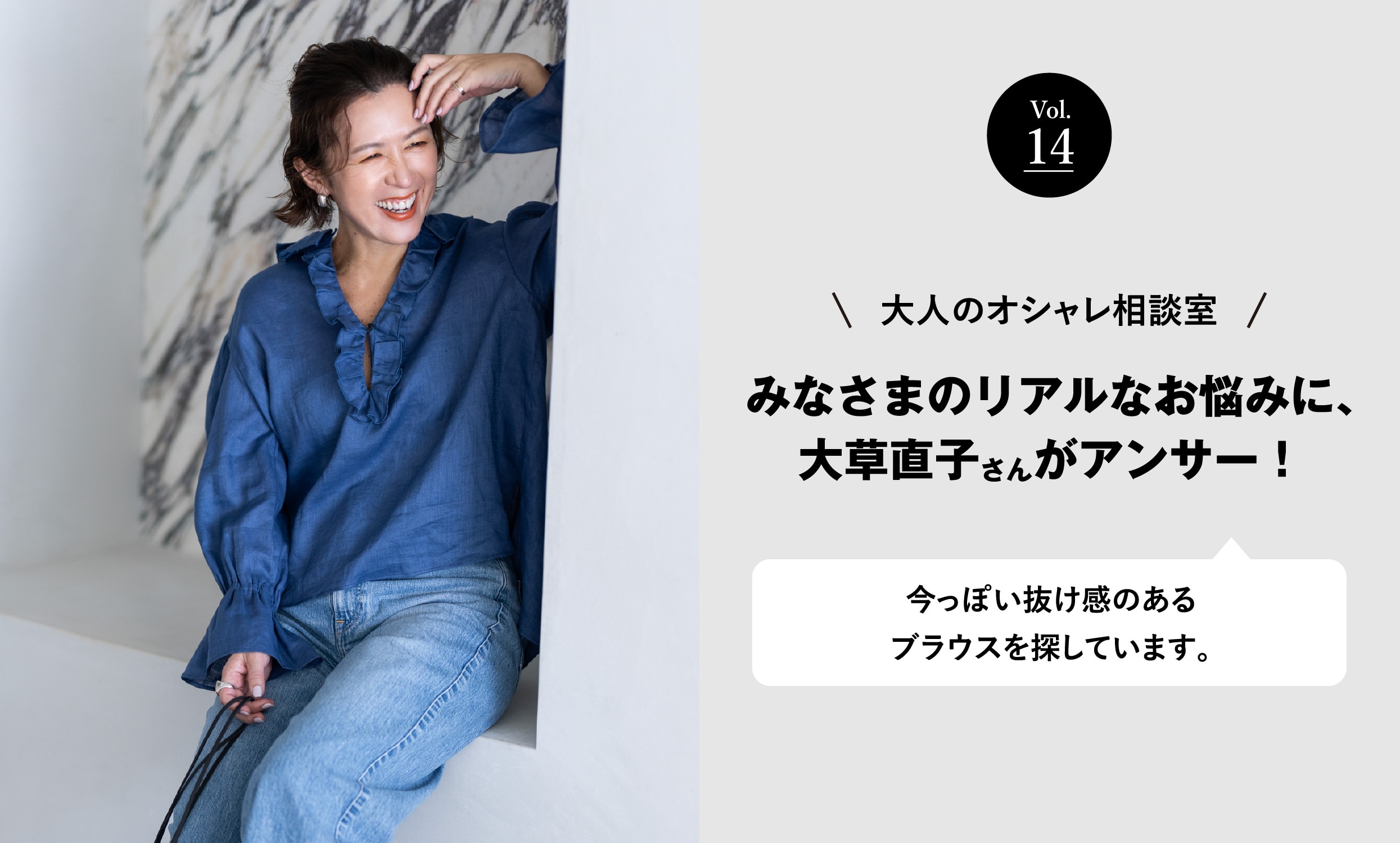vol.14 大人のオシャレ相談室 みなさまのリアルなお悩みに、大草直子さんがアンサー！ 今っぽい抜け感のあるブラウスを探しています。