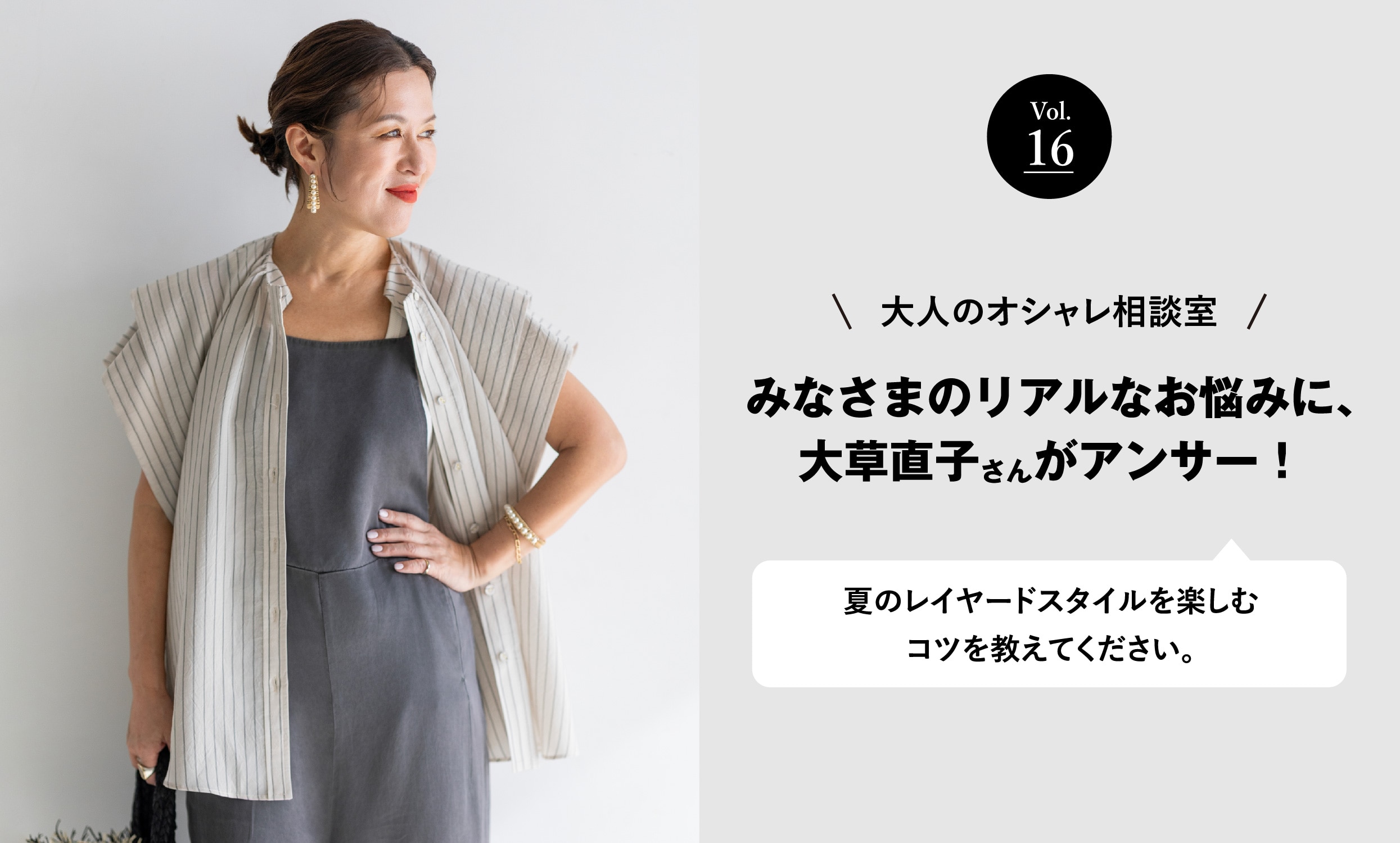 vol.16 大人のオシャレ相談室 みなさまのリアルなお悩みに、大草直子さんがアンサー！ 夏のレイヤードスタイルを楽しむコツを教えてください。