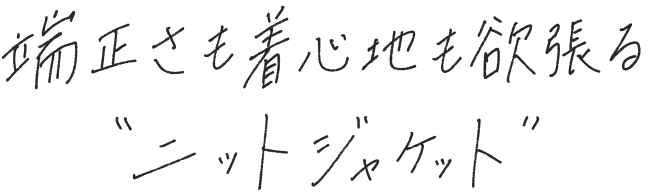 端正さも着心地も欲張る“ニットジャケット”