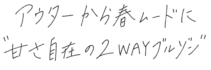 アウターから春モードに“甘さ自在の2WAYブルゾン”