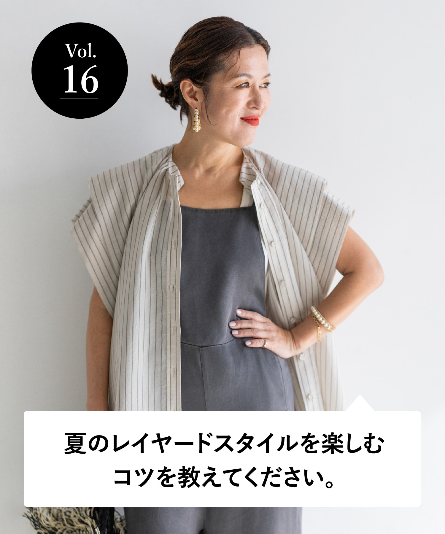 vol.16 大人のオシャレ相談室 みなさまのリアルなお悩みに、大草直子さんがアンサー！ 夏のレイヤードスタイルを楽しむコツを教えてください。