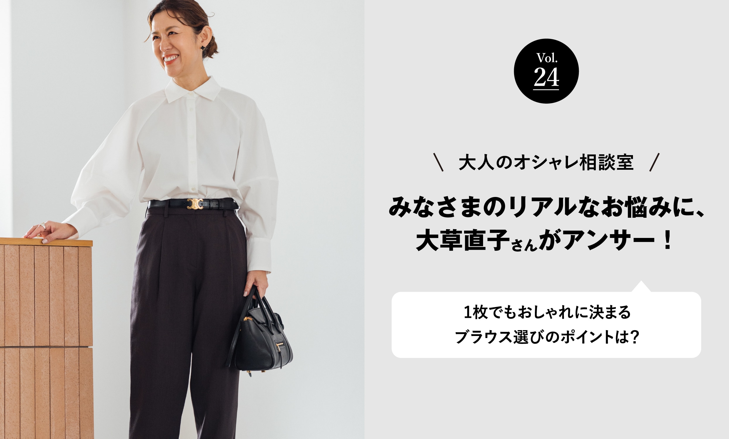 vol.24 大人のオシャレ相談室 みなさまのリアルなお悩みに、大草直子さんがアンサー！ 1枚でもおしゃれに決まるブラウス選びのポイントは？