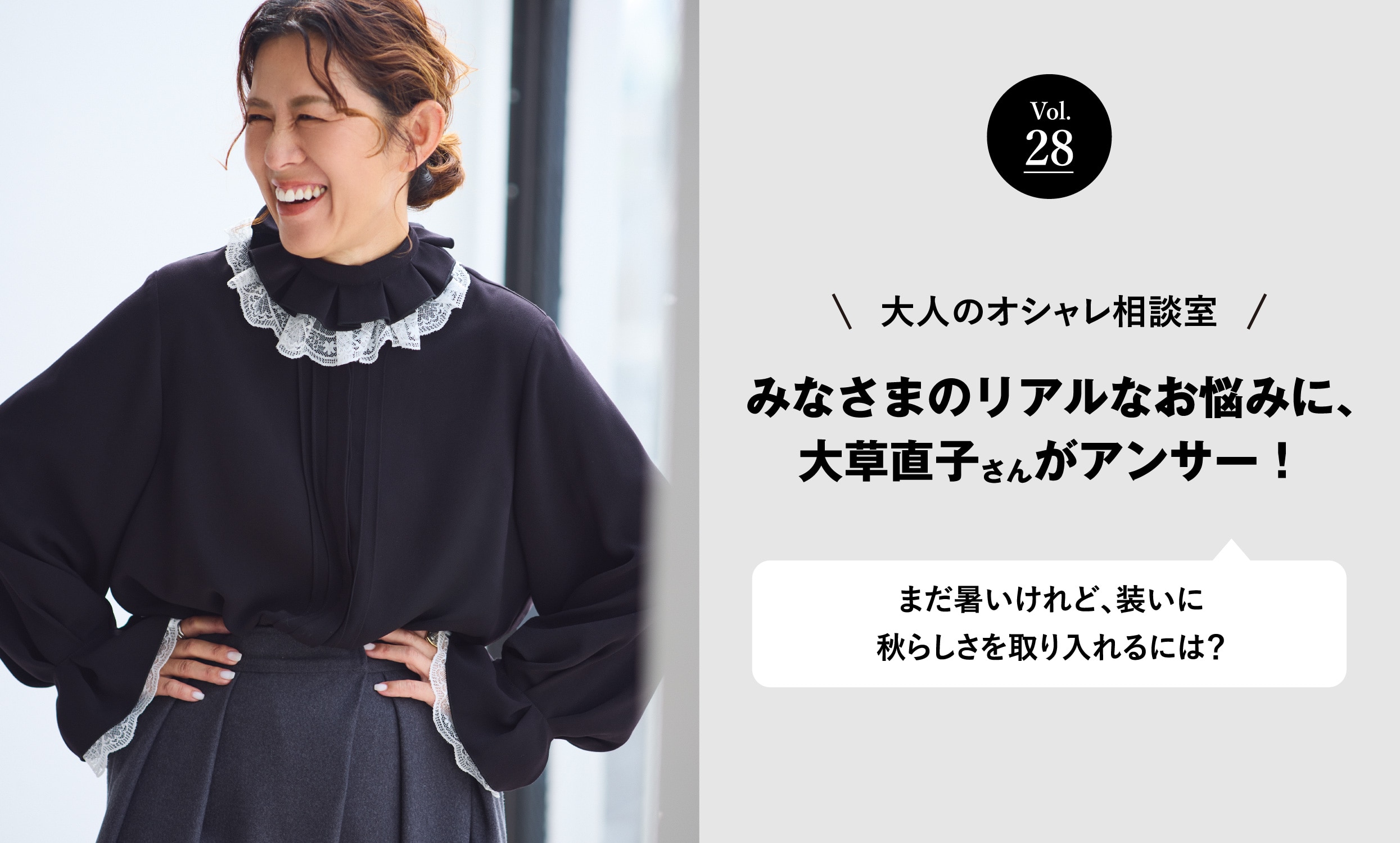 vol.28 大人のオシャレ相談室 みなさまのリアルなお悩みに、大草直子さんがアンサー！ まだ暑いけれど、装いに秋らしさを取り入れるには？
