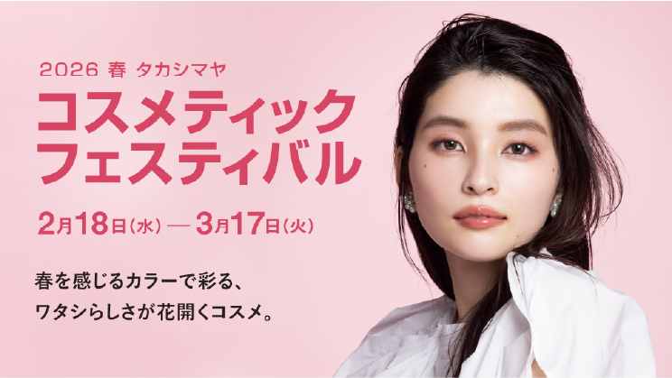 2026 春 タカシマヤ コスメティックフェスティバル 2月18日（水）～3月17日（火）