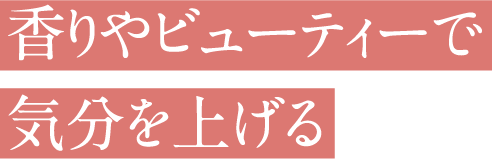 香りやビューティで気分を上げる