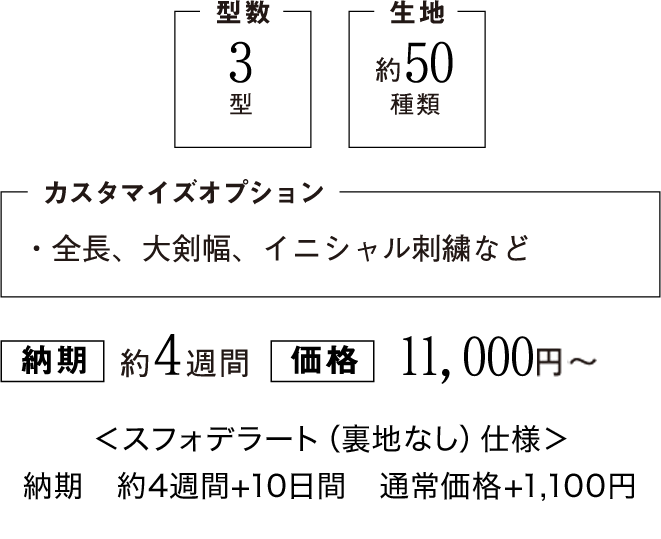 型数 3型 生地 約50種類 カスタマイズオプション ・全長、大剣幅、イニシャル刺繍など 納期 約4週間 価格 10,800円～