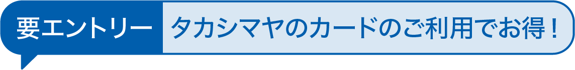 要エントリー タカシマヤのカードのご利用でお得！