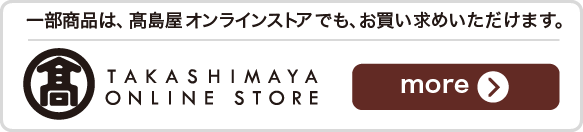 一部商品は、高島屋オンラインストアでも、お買い求めいただけます。
