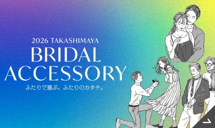 2026 TAKASHIMAYA BRIDAL ACCESSORY ふたりで選ぶ、ふたりのカタチ。