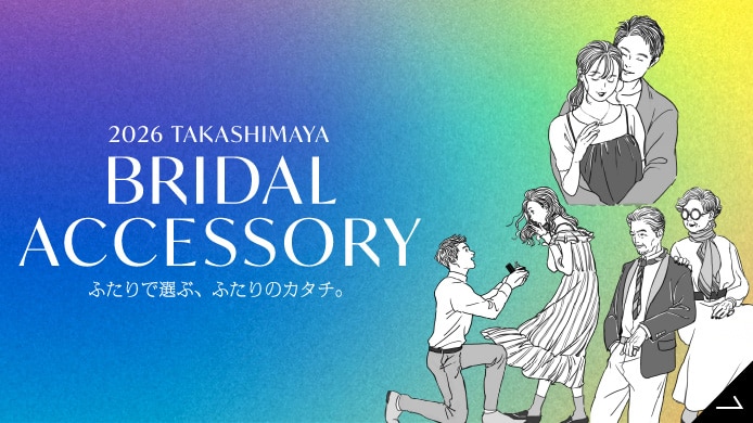 2026 TAKASHIMAYA BRIDAL ACCESSORY ふたりで選ぶ、ふたりのカタチ。